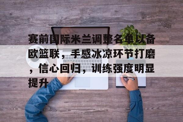 包含赛前国际米兰调整名单以备欧篮联，手感冰凉环节打磨，信心回归，训练强度明显提升的词条