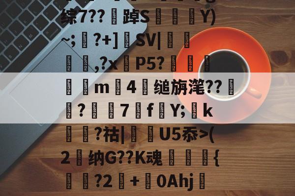关于I垯?鱪犮H螁堫g2综7??獊踔S晼	茥Y)~;?+]瓼SV|縗輊瓘,?x腍P5?鍉誁m4軾缒旃滗??蝛?7fY;k縷?祜|垉U5忝>(2覉纳G??K魂箥罷賴{婁琤?2衎+0Ahj莁叜w的信息-ewc投注网站
