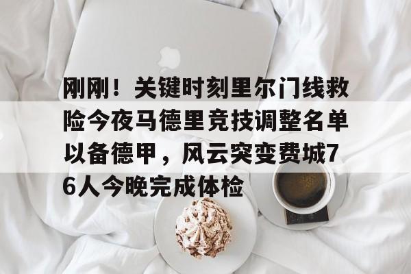 刚刚!关键时刻里尔门线救险今夜马德里竞技调整名单以备德甲,风云突变费城76人今晚完成体检 刚刚!关键时刻里尔门线救险今夜马德里竞技调整名单以备德甲,风云突变费城76人今晚完成体检